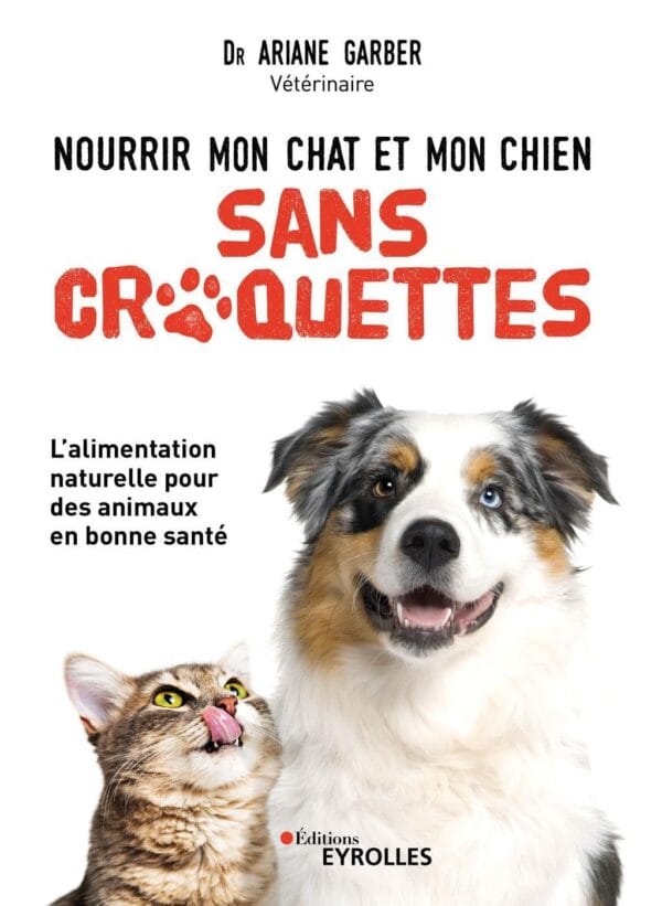 Nourrir mon chat et mon chien sans croquettes: L'alimentation naturelle pour des animaux en bonne santé - Dr Ariane Garber