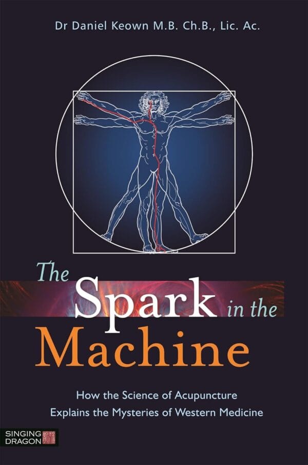 The Spark in the Machine: How the Science of Acupuncture Explains the Mysteries of Western Medicine - Daniel Keown